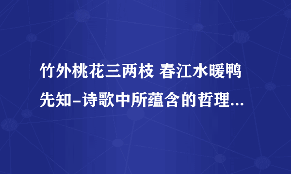 竹外桃花三两枝 春江水暖鸭先知-诗歌中所蕴含的哲理是什么？