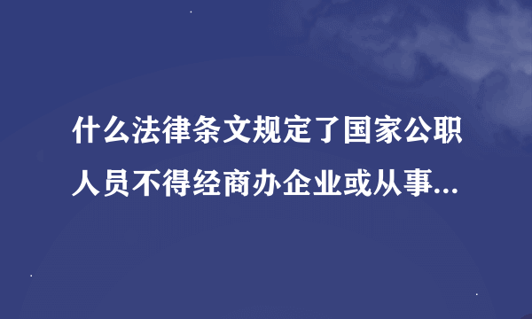 什么法律条文规定了国家公职人员不得经商办企业或从事其他经营活动?