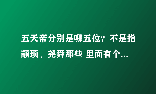 五天帝分别是哪五位？不是指颛顼、尧舜那些 里面有个青帝 还有什么？