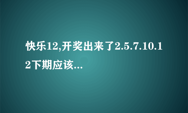 快乐12,开奖出来了2.5.7.10.12下期应该买多少号啊