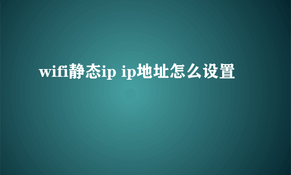 wifi静态ip ip地址怎么设置