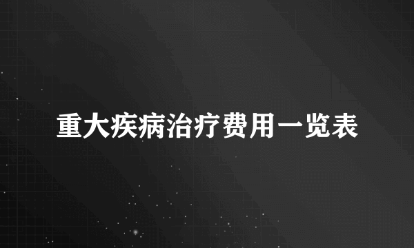 重大疾病治疗费用一览表