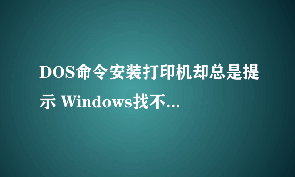 DOS命令安装打印机却总是提示 Windows找不到合适的打印机驱动程序。