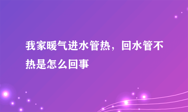 我家暖气进水管热，回水管不热是怎么回事