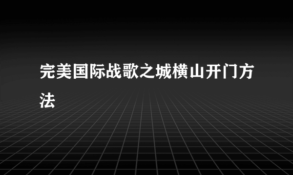 完美国际战歌之城横山开门方法