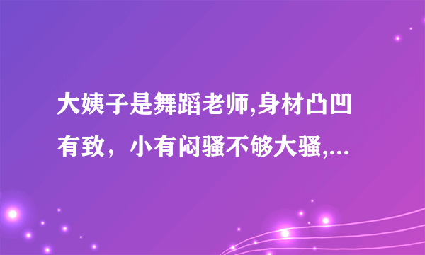 大姨子是舞蹈老师,身材凸凹有致，小有闷骚不够大骚,她说是家人不能上她。如何上她？