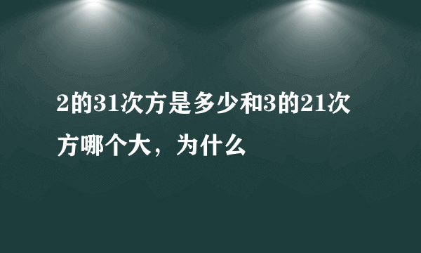 2的31次方是多少和3的21次方哪个大，为什么