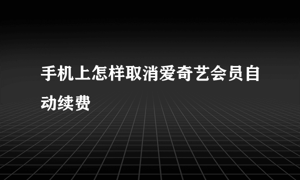 手机上怎样取消爱奇艺会员自动续费