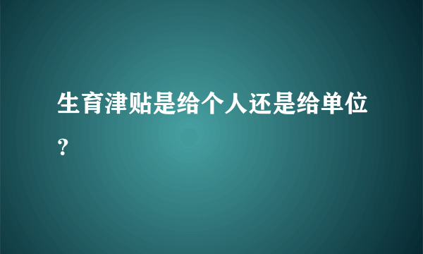 生育津贴是给个人还是给单位？