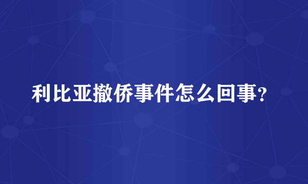 利比亚撤侨事件怎么回事？