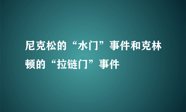 尼克松的“水门”事件和克林顿的“拉链门”事件