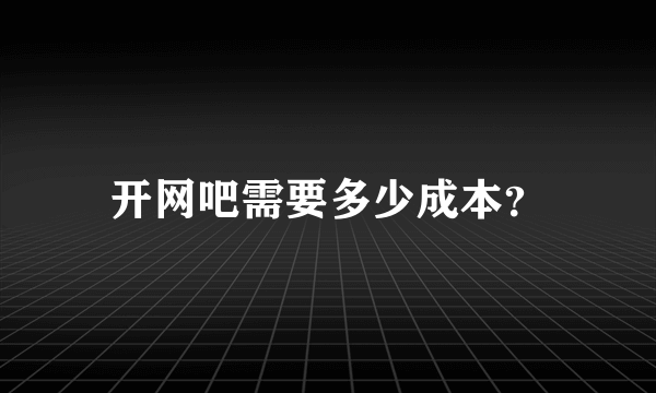 开网吧需要多少成本？