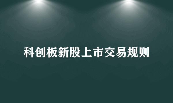 科创板新股上市交易规则