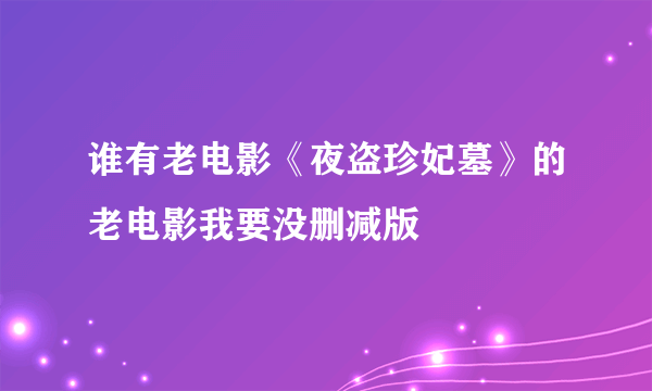 谁有老电影《夜盗珍妃墓》的老电影我要没删减版