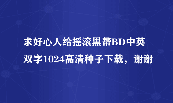 求好心人给摇滚黑帮BD中英双字1024高清种子下载，谢谢