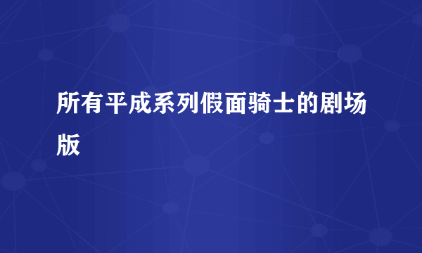 所有平成系列假面骑士的剧场版