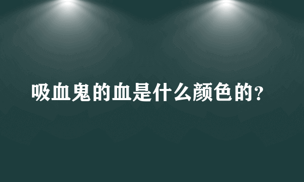 吸血鬼的血是什么颜色的？