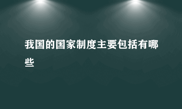 我国的国家制度主要包括有哪些