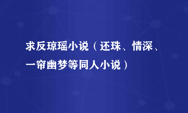 求反琼瑶小说（还珠、情深、一帘幽梦等同人小说）