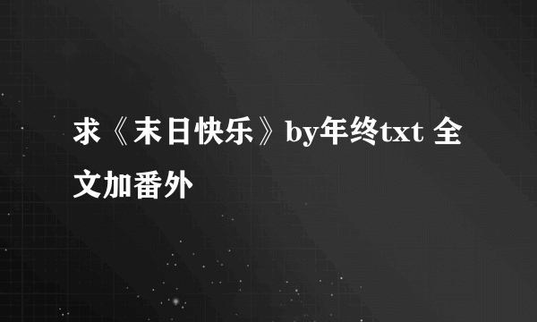 求《末日快乐》by年终txt 全文加番外