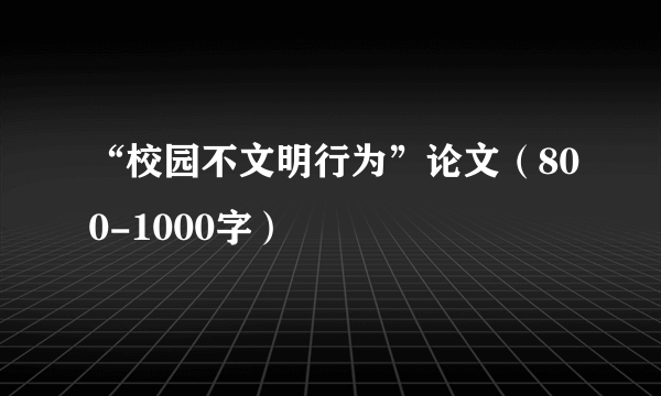 “校园不文明行为”论文（800-1000字）