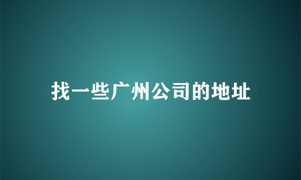 找一些广州公司的地址