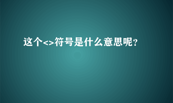 这个<>符号是什么意思呢？