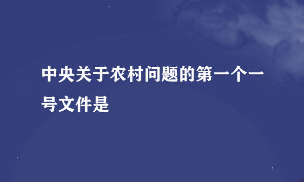 中央关于农村问题的第一个一号文件是