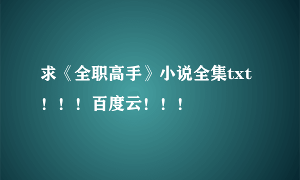 求《全职高手》小说全集txt！！！百度云！！！