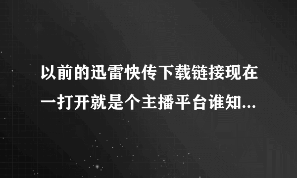 以前的迅雷快传下载链接现在一打开就是个主播平台谁知道要怎么修改才能正常下载?