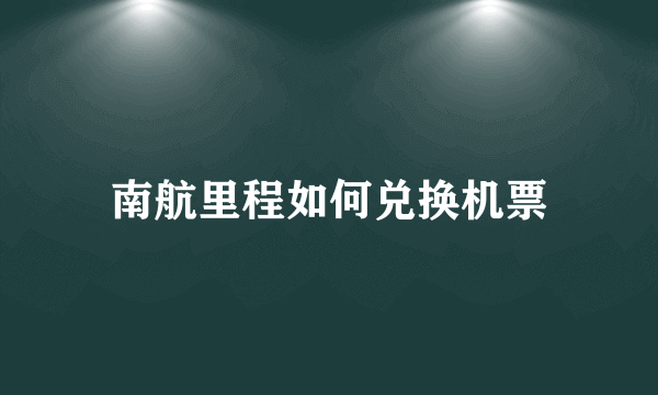 南航里程如何兑换机票