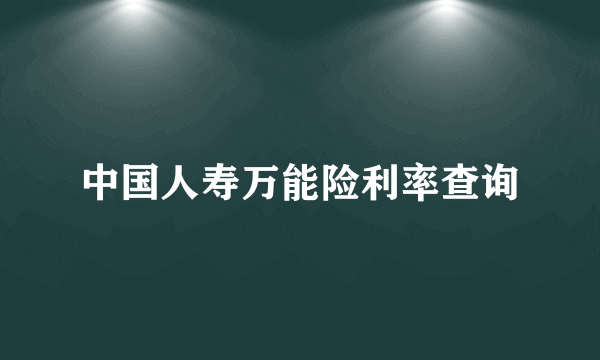 中国人寿万能险利率查询