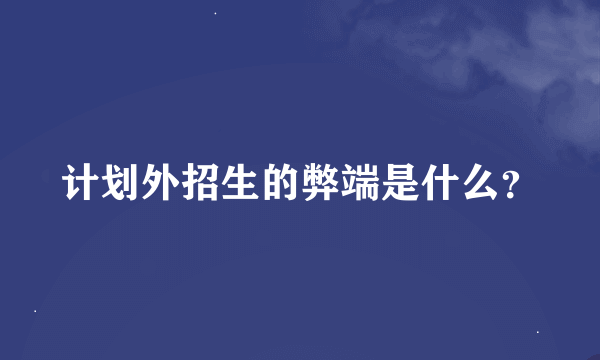 计划外招生的弊端是什么？