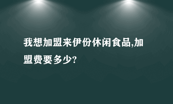 我想加盟来伊份休闲食品,加盟费要多少?