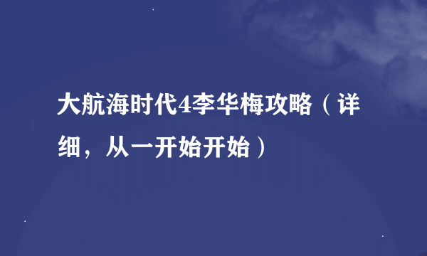 大航海时代4李华梅攻略（详细，从一开始开始）