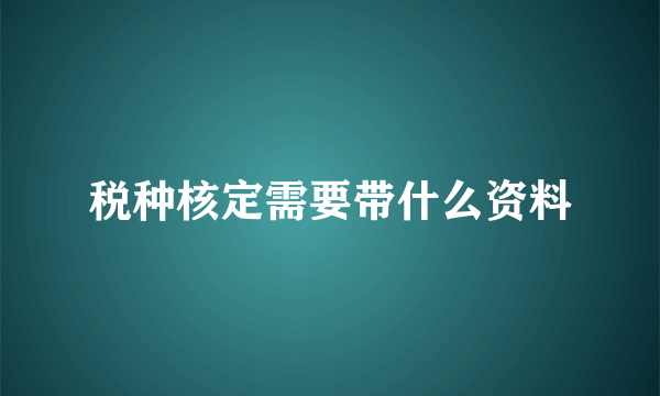 税种核定需要带什么资料