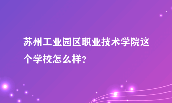 苏州工业园区职业技术学院这个学校怎么样？