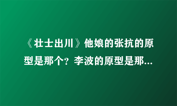 《壮士出川》他娘的张抗的原型是那个？李波的原型是那只鸟？真的有四川人打他娘的日本侵略者？