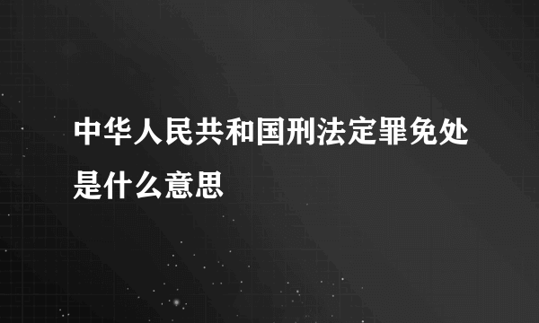 中华人民共和国刑法定罪免处是什么意思