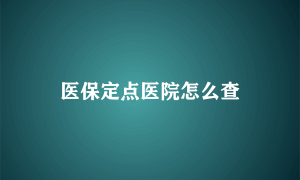 医保定点医院怎么查