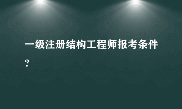 一级注册结构工程师报考条件？