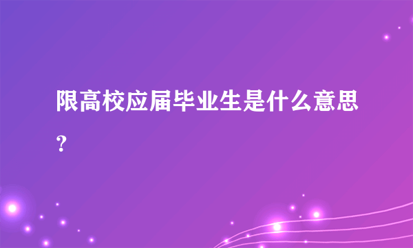 限高校应届毕业生是什么意思？