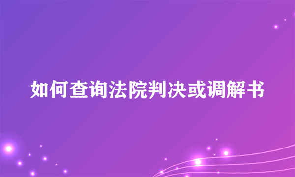 如何查询法院判决或调解书