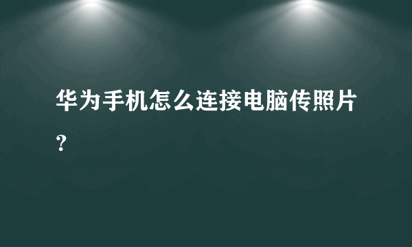 华为手机怎么连接电脑传照片？