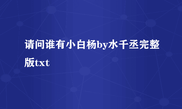 请问谁有小白杨by水千丞完整版txt