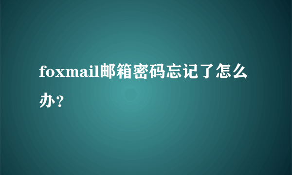 foxmail邮箱密码忘记了怎么办？