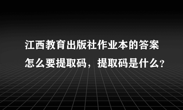 江西教育出版社作业本的答案怎么要提取码，提取码是什么？