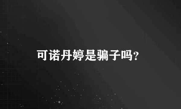 可诺丹婷是骗子吗？