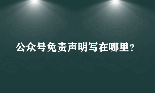 公众号免责声明写在哪里？