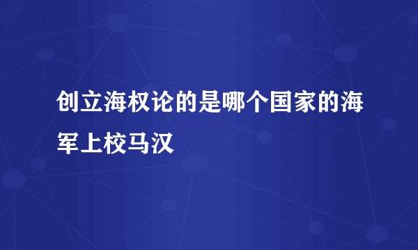 创立海权论的是哪个国家的海军上校马汉